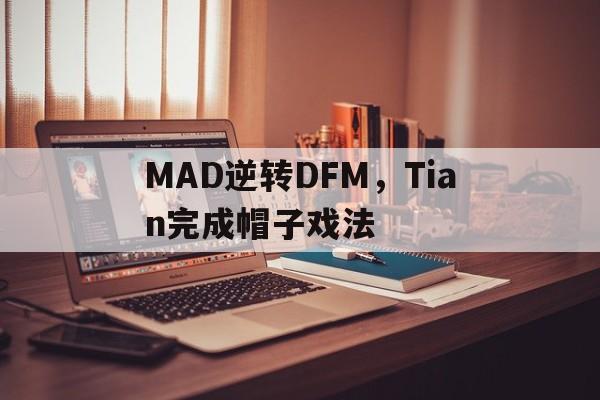 包含MAD逆转DFM，Tian完成帽子戏法的词条